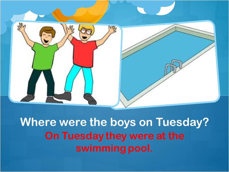 On Tuesday they were at the swimming pool. Where were the boys on Tuesday?